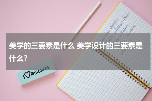 美学的三要素是什么 美学设计的三要素是什么?