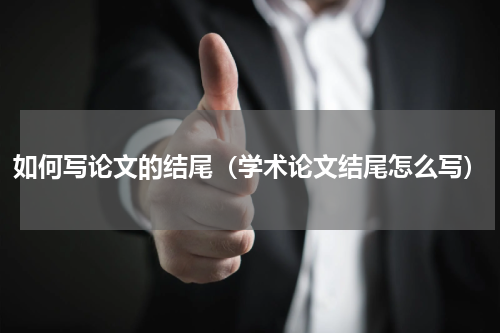 如何写论文的结尾（学术论文结尾怎么写）
