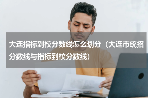 大连指标到校分数线怎么划分（大连市统招分数线与指标到校分数线）