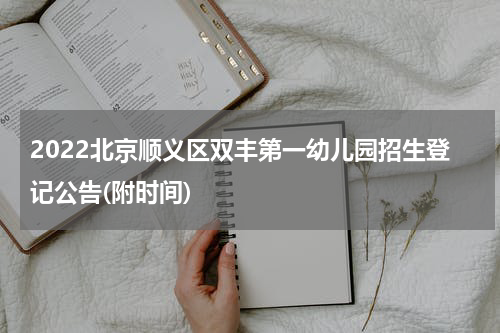 2022北京顺义区双丰第一幼儿园招生登记公告(附时间)