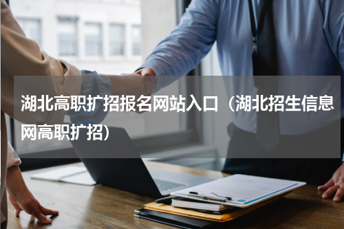 湖北高职扩招报名网站入口（湖北招生信息网高职扩招）