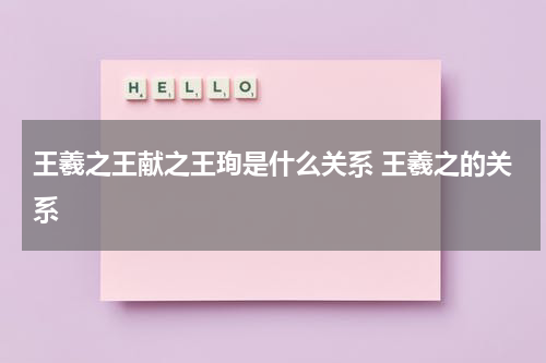 王羲之王献之王珣是什么关系 王羲之的关系