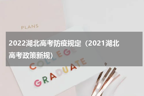 2022湖北高考防疫规定（2021湖北高考政策新规）