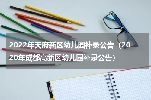 2022年天府新区幼儿园补录公告（2020年成都高新区幼儿园补录公告）