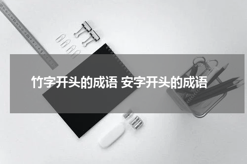 竹字开头的成语 安字开头的成语