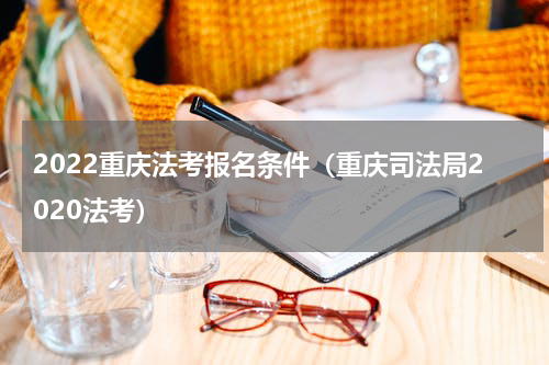 2022重庆法考报名条件（重庆司法局2020法考）