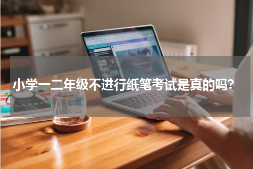 小学一二年级不进行纸笔考试是真的吗？