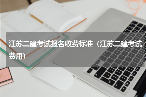 江苏二建考试报名收费标准（江苏二建考试费用）