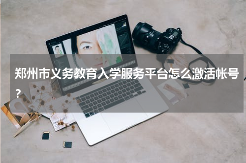 郑州市义务教育入学服务平台怎么激活帐号？