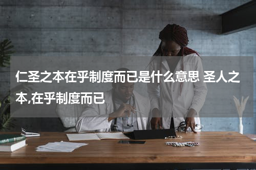 仁圣之本在乎制度而已是什么意思 圣人之本,在乎制度而已
