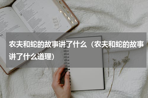 农夫和蛇的故事讲了什么（农夫和蛇的故事讲了什么道理）