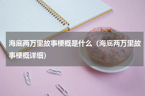 海底两万里故事梗概是什么（海底两万里故事梗概详细）