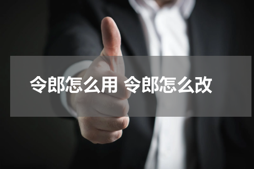 令郎怎么用 令郎怎么改