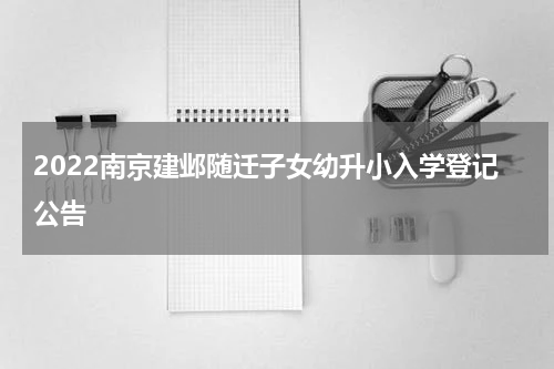 2022南京建邺随迁子女幼升小入学登记公告
