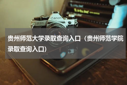 贵州师范大学录取查询入口（贵州师范学院录取查询入口）