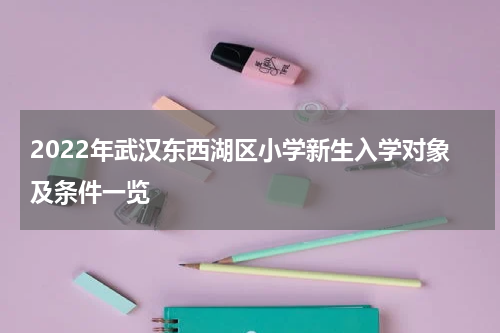 2022年武汉东西湖区小学新生入学对象及条件一览