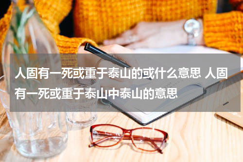 人固有一死或重于泰山的或什么意思 人固有一死或重于泰山中泰山的意思