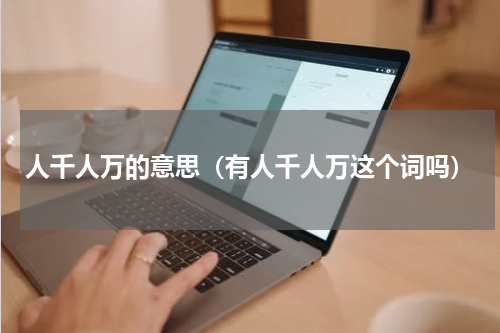 人千人万的意思（有人千人万这个词吗）
