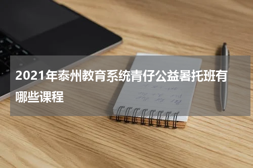 2021年泰州教育系统青仔公益暑托班有哪些课程