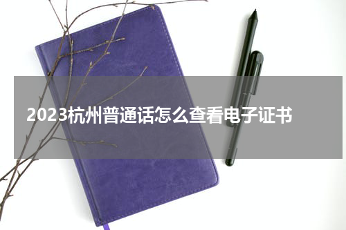 2023杭州普通话怎么查看电子证书