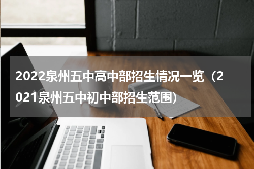 2022泉州五中高中部招生情况一览（2021泉州五中初中部招生范围）