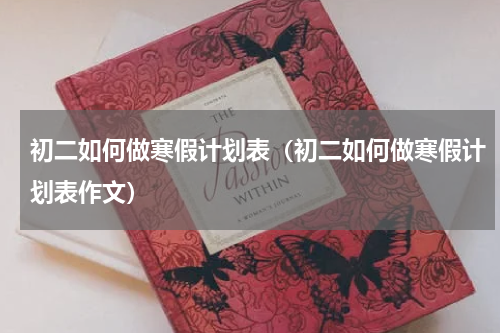初二如何做寒假计划表（初二如何做寒假计划表作文）