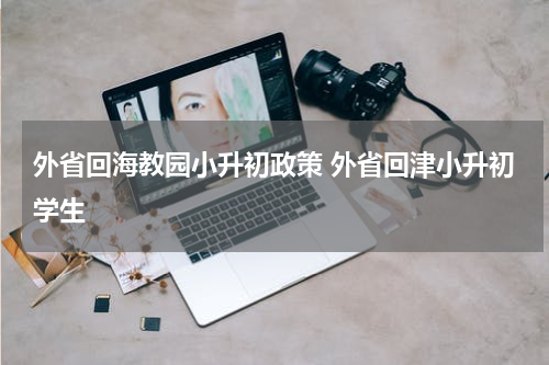 外省回海教园小升初政策 外省回津小升初学生