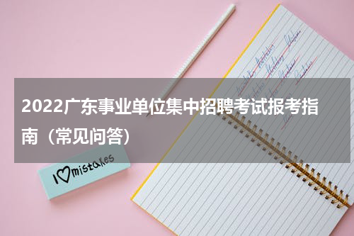 2022广东事业单位集中招聘考试报考指南（常见问答）
