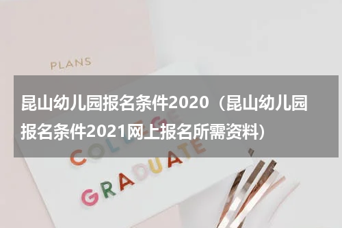 昆山幼儿园报名条件2020（昆山幼儿园报名条件2021网上报名所需资料）