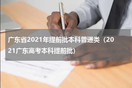 广东省2021年提前批本科普通类（2021广东高考本科提前批）
