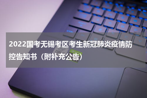 2022国考无锡考区考生新冠肺炎疫情防控告知书（附补充公告）