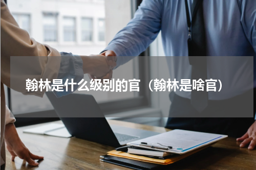 翰林是什么级别的官（翰林是啥官）