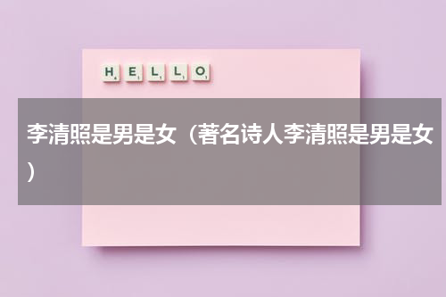 李清照是男是女（著名诗人李清照是男是女）