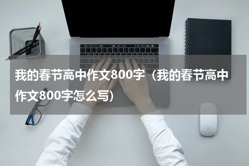 我的春节高中作文800字（我的春节高中作文800字怎么写）