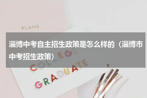 淄博中考自主招生政策是怎么样的（淄博市中考招生政策）