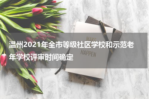 温州2021年全市等级社区学校和示范老年学校评审时间确定