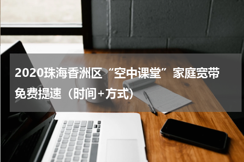 2020珠海香洲区“空中课堂”家庭宽带免费提速（时间+方式）