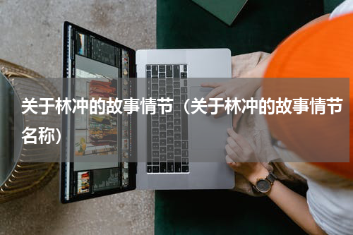 关于林冲的故事情节（关于林冲的故事情节名称）