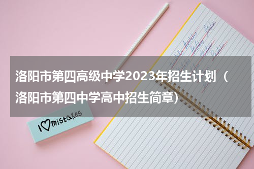 洛阳市第四高级中学2023年招生计划（洛阳市第四中学高中招生简章）