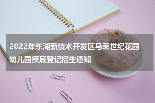 2022年东湖新技术开发区马荣世纪花园幼儿园摸底登记招生通知