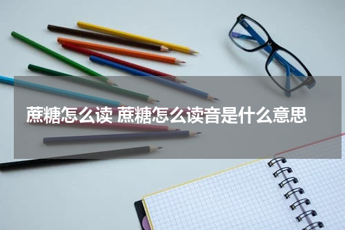 蔗糖怎么读 蔗糖怎么读音是什么意思