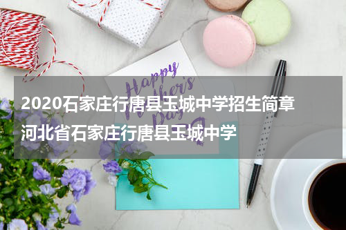 2020石家庄行唐县玉城中学招生简章 河北省石家庄行唐县玉城中学