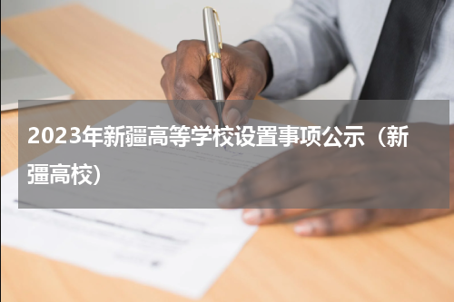 2023年新疆高等学校设置事项公示（新彊高校）