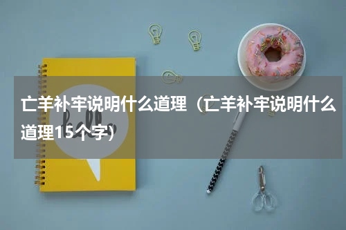 亡羊补牢说明什么道理（亡羊补牢说明什么道理15个字）