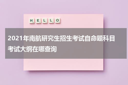 2021年南航研究生招生考试自命题科目考试大纲在哪查询