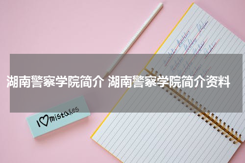 湖南警察学院简介 湖南警察学院简介资料