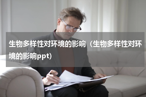 生物多样性对环境的影响（生物多样性对环境的影响ppt）