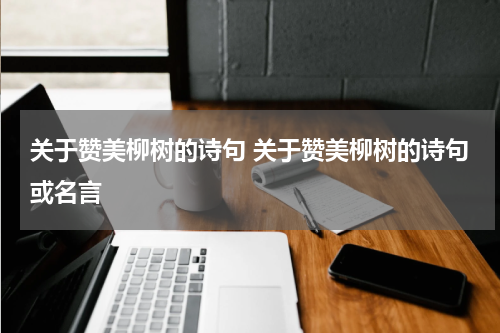 关于赞美柳树的诗句 关于赞美柳树的诗句或名言