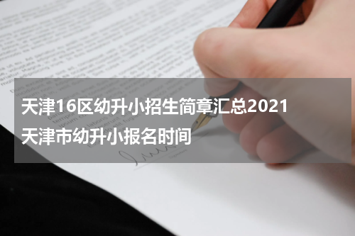 天津16区幼升小招生简章汇总2021 天津市幼升小报名时间