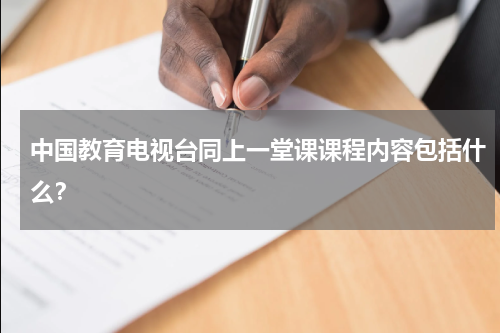 中国教育电视台同上一堂课课程内容包括什么？